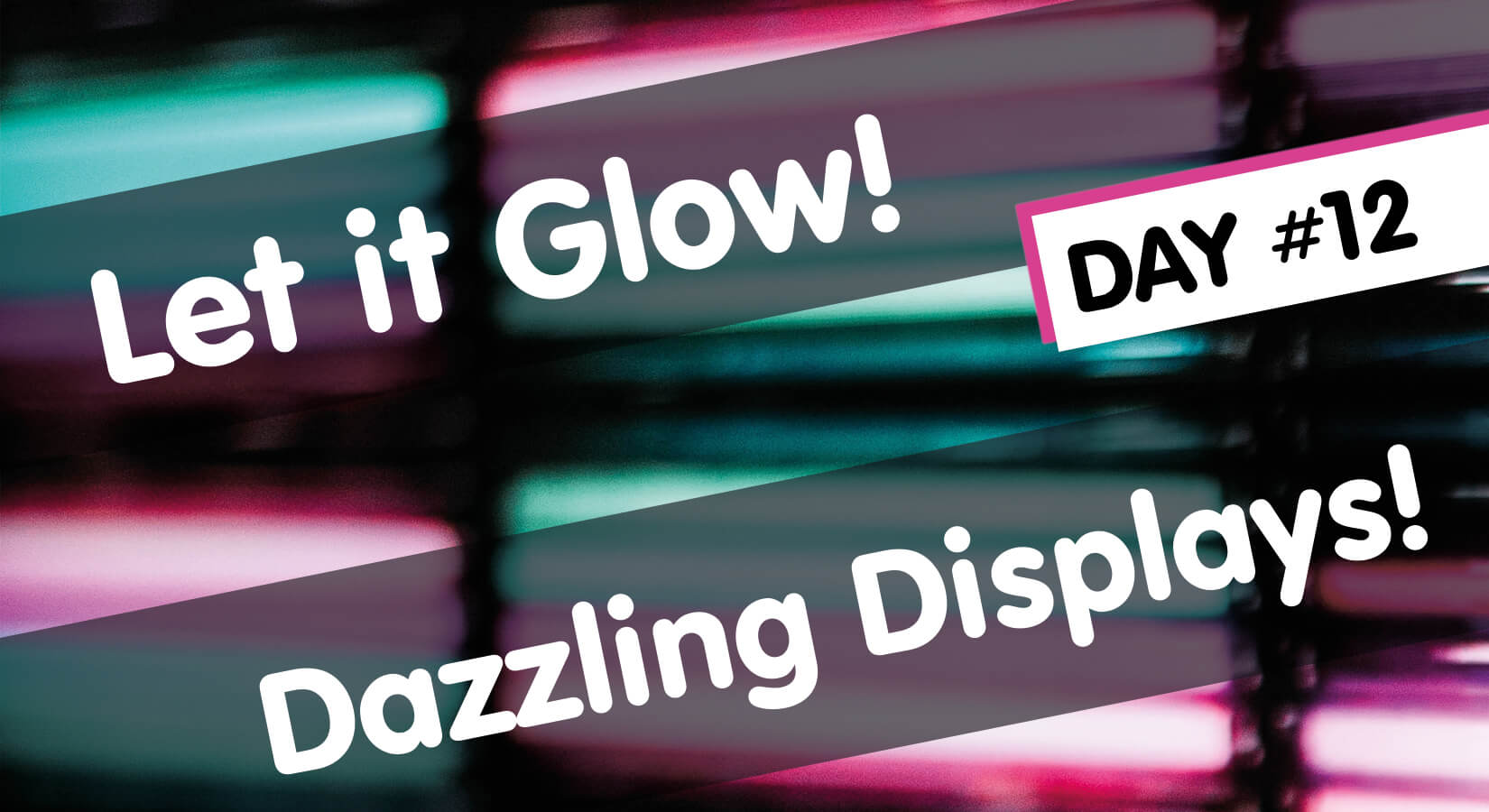 Let it Glow Maker Advent Calendar Day #12: Dazzling Displays!