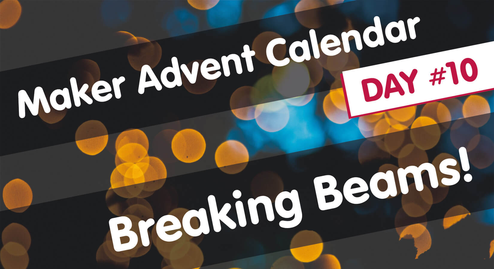 Maker Advent Calendar Day #10: Breaking Beams!