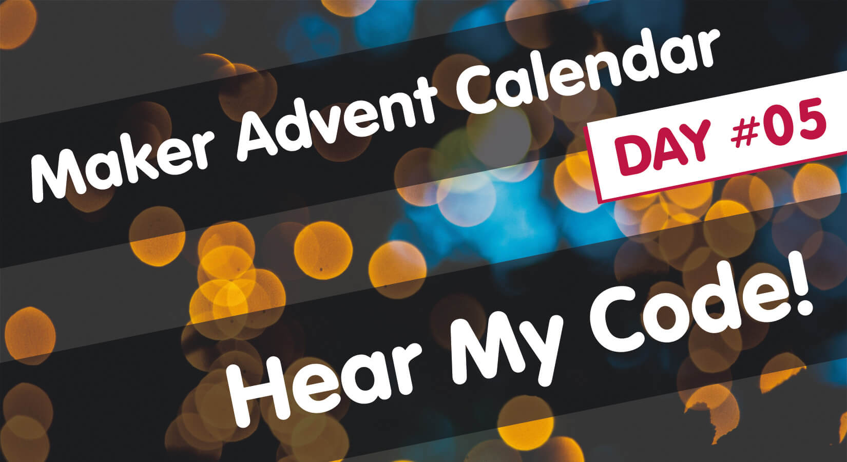 Maker Advent Calendar Day #5: Hear my Code!