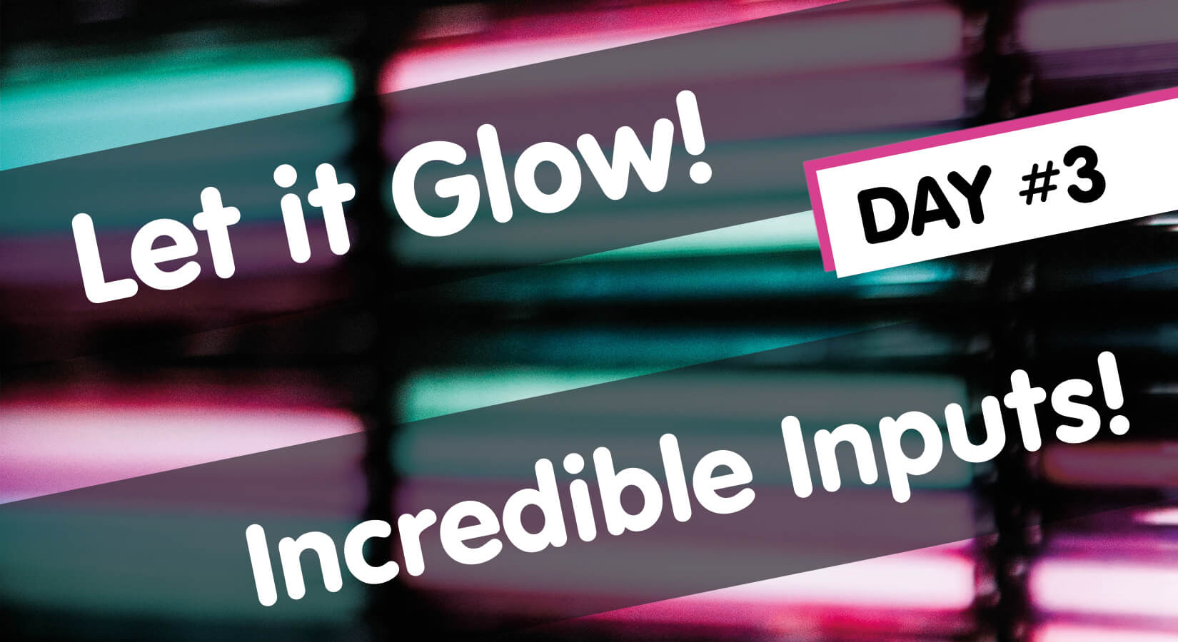 Let it Glow Maker Advent Calendar Day #3: Incredible Inputs!